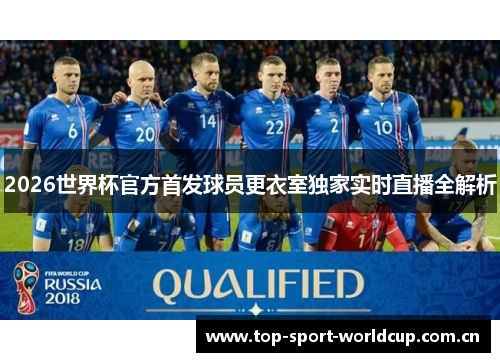 2026世界杯官方首发球员更衣室独家实时直播全解析 2026世界杯官方首发球员更衣室独家实时直播全解析
