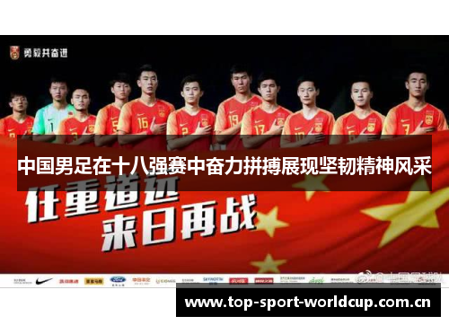 中国男足在十八强赛中奋力拼搏展现坚韧精神风采 中国男足在十八强赛中奋力拼搏展现坚韧精神风采