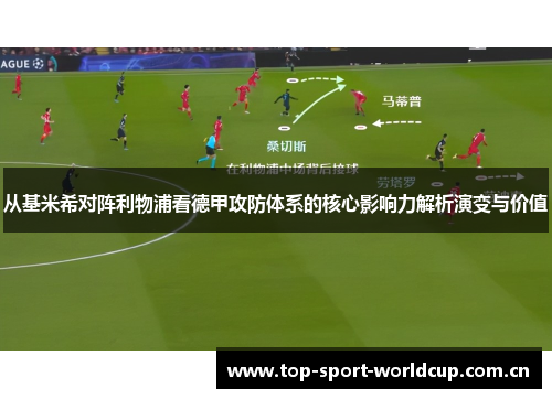 从基米希对阵利物浦看德甲攻防体系的核心影响力解析演变与价值 从基米希对阵利物浦看德甲攻防体系的核心影响力解析演变与价值